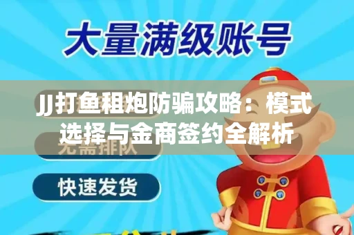 JJ打鱼租炮防骗攻略：模式选择与金商签约全解析