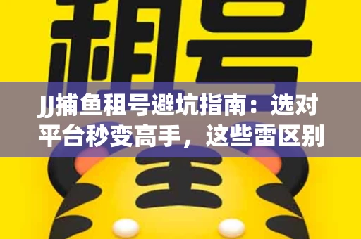 JJ捕鱼租号避坑指南：选对平台秒变高手，这些雷区别踩