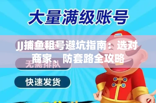 JJ捕鱼租号避坑指南：选对商家、防套路全攻略