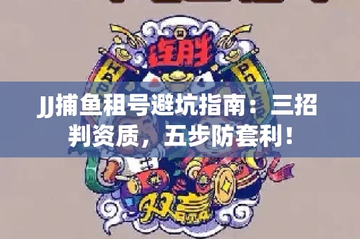 JJ捕鱼租号避坑指南：三招判资质，五步防套利！